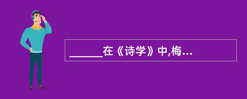 ______在《诗学》中,梅悲剧定义为:悲剧是对于一个严肃、完整有一定长度的行动