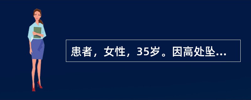 患者，女性，35岁。因高处坠落伤后3小时入院。查体：神志清，血压88／50mmH