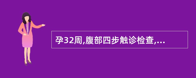 孕32周,腹部四步触诊检查,第一步手法触及硬而圆的胎儿部分;第二步手法胎背位于身