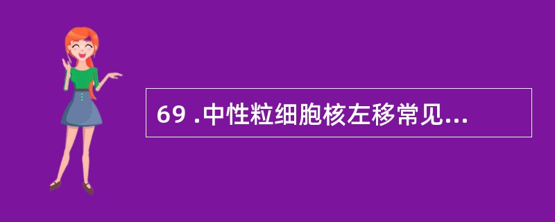 69 .中性粒细胞核左移常见于下列疾病中,除了A .急性中毒B .急性溶血反应C