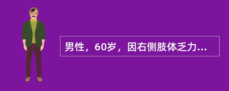 男性，60岁，因右侧肢体乏力伴言语障碍1天入院。查体：血压130£¯70mmHg