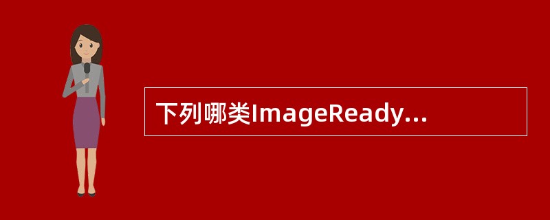 下列哪类ImageReady工具箱中的工具在Photoshop中没有?