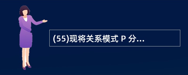 (55)现将关系模式 P 分解为两个关系模式 P1(C,T,R),P2(C,S)