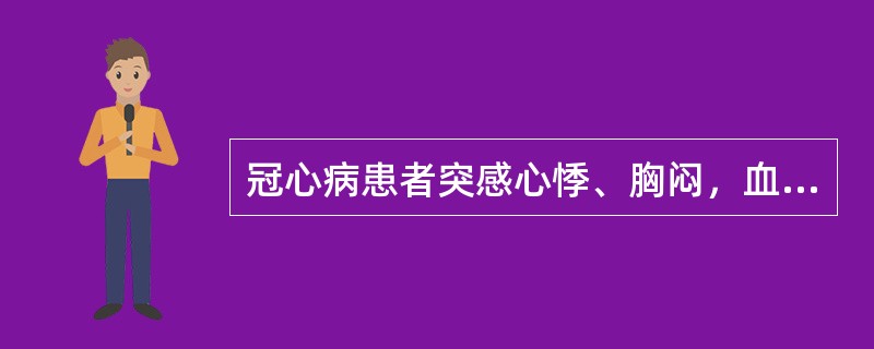 冠心病患者突感心悸、胸闷，血压90£¯60mmHg，心率150bpm，律齐，心尖