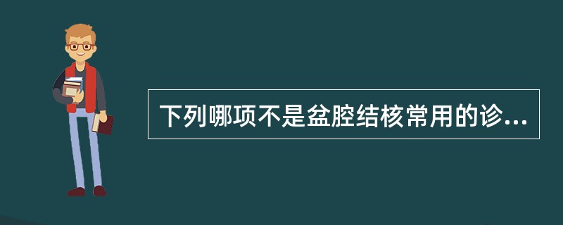 下列哪项不是盆腔结核常用的诊断方法A、腹腔镜检查B、胸部平片C、宫腔镜D、诊断性