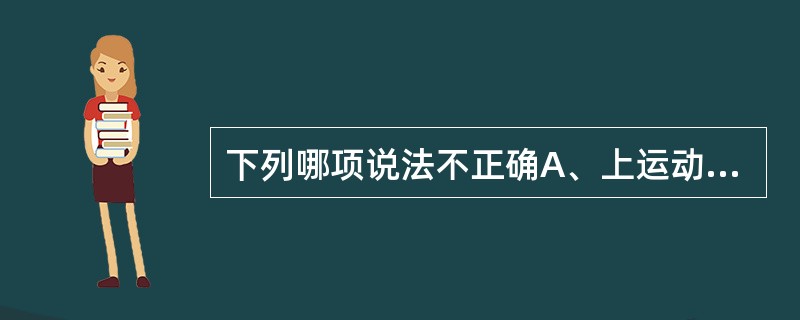 下列哪项说法不正确A、上运动单位瘫痪，肌张力增高B、上运动单位瘫痪，肌张力降低C