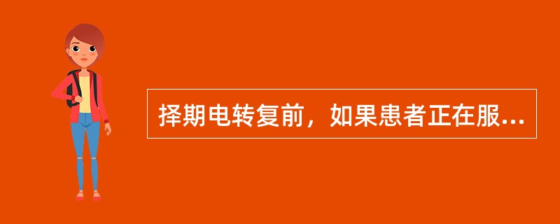 择期电转复前，如果患者正在服用洋地黄类药物，应在复律前停服洋地黄类药物多长时间