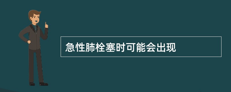 急性肺栓塞时可能会出现