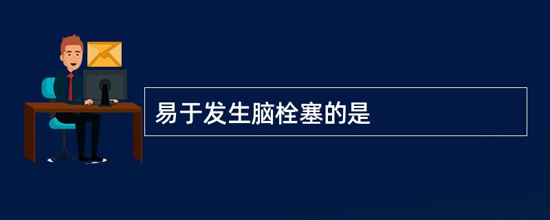 易于发生脑栓塞的是