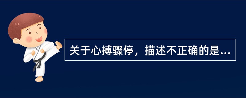 关于心搏骤停，描述不正确的是A、心搏骤停的病因可分为心源性和非心源性两大类B、心