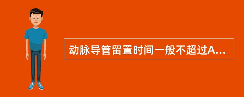 动脉导管留置时间一般不超过A、7～10天B、24小时C、48小时D、72小时E、