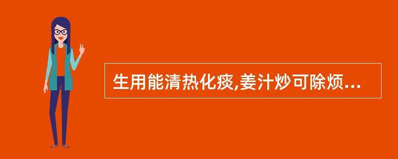 生用能清热化痰,姜汁炒可除烦止呕,主治胃热呕哕的药是