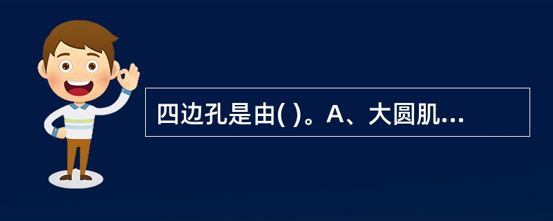 四边孔是由( )。A、大圆肌、背阔肌、小圆肌、肱骨外科颈组成B、大圆肌、小圆肌、