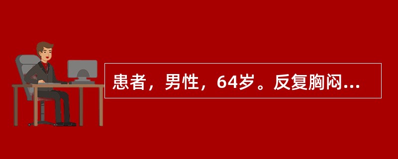 患者，男性，64岁。反复胸闷、心悸10余年，持续性。入院查心电图示：心房颤动。最