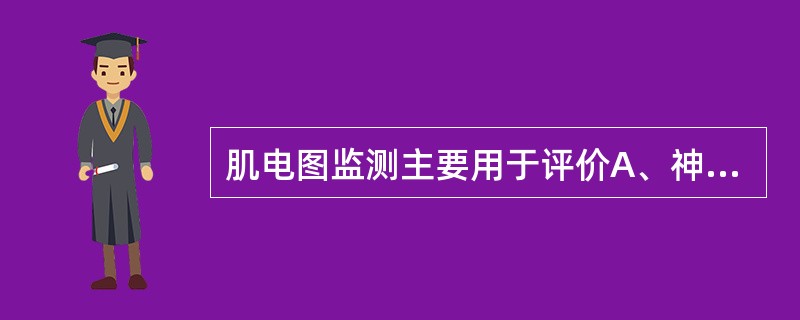 肌电图监测主要用于评价A、神经传导功能B、神经肌肉接头功能C、上运动神经元功能D
