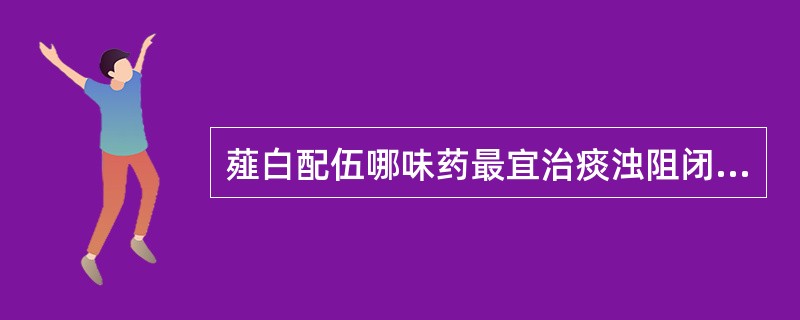 薤白配伍哪味药最宜治痰浊阻闭,胸阳不振之胸痹疼痛( )