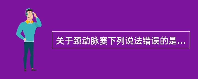 关于颈动脉窦下列说法错误的是A、是颈外动脉起始处和颈总动脉末端的膨大部分B、其壁