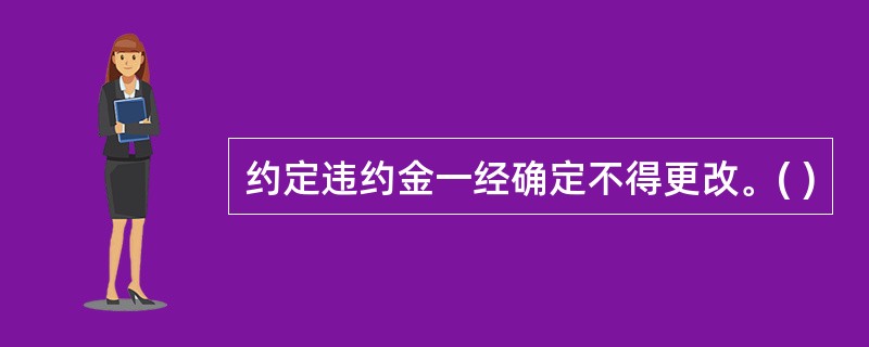 约定违约金一经确定不得更改。( )