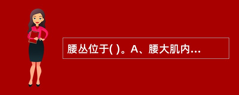 腰丛位于( )。A、腰大肌内侧B、腰大肌前方C、腰大肌外侧D、横突的后方E、腰大