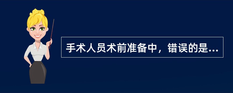 手术人员术前准备中，错误的是( )。A、0.5%碘酊皮肤消毒，无需脱碘B、先用肥