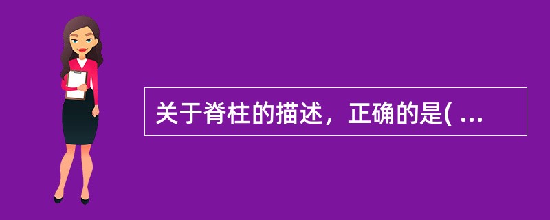 关于脊柱的描述，正确的是( )。A、有8块颈椎B、有4块骶椎C、胸部运动最灵活D