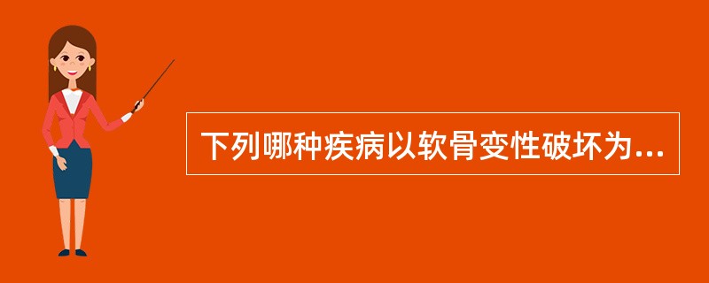 下列哪种疾病以软骨变性破坏为主要病理改变？( )A、骨性关节炎B、类风湿关节炎C