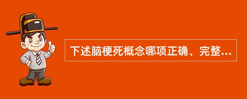 下述脑梗死概念哪项正确、完整？( )A、脑梗死是指各种原因引起的脑局部脑组织不可