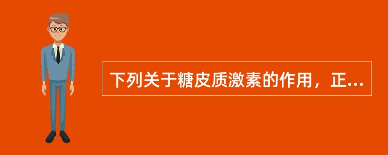 下列关于糖皮质激素的作用，正确的是( )。A、抑制蛋白质分解B、使血糖浓度降低C