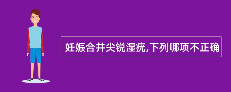 妊娠合并尖锐湿疣,下列哪项不正确