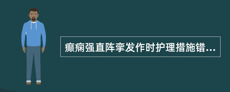 癫痫强直阵挛发作时护理措施错误的是( )。