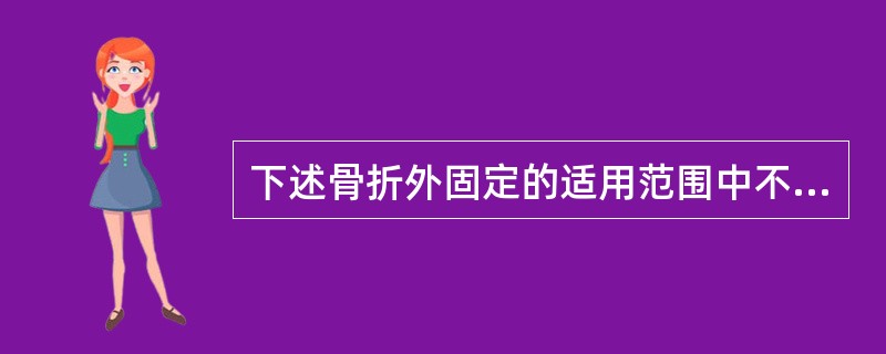 下述骨折外固定的适用范围中不正确的是( )。A、经皮穿钉固定器主要用于三度开放性