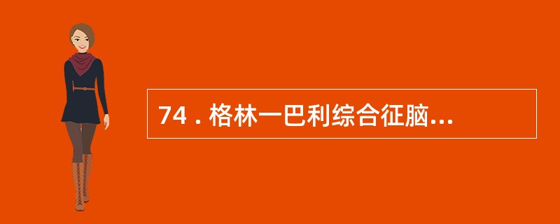 74 . 格林一巴利综合征脑脊蛋白细胞分离现象出现的时间多见于A .起病后一周内