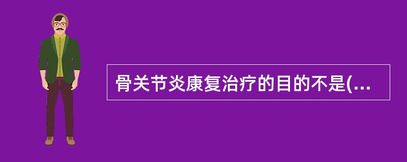 骨关节炎康复治疗的目的不是( )。A、缓解疼痛B、改善症状C、促进软骨生长D、恢