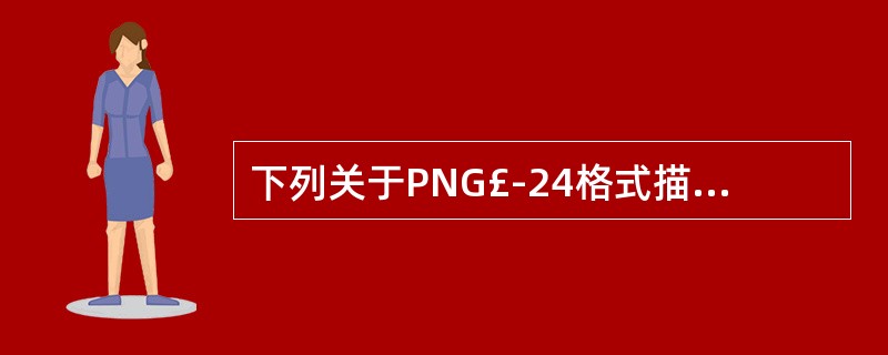 下列关于PNG£­24格式描述正确的是?