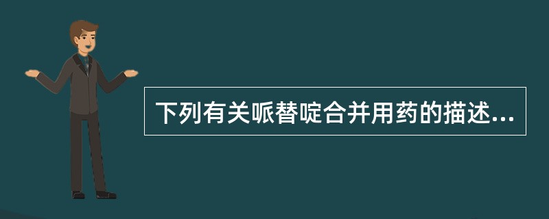 下列有关哌替啶合并用药的描述，错误的是( )。A、哌替啶应避免与单胺氧化酶抑制剂