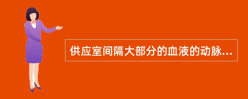 供应室间隔大部分的血液的动脉来自( )。A、左冠状动脉前室间支B、左冠状动脉主干