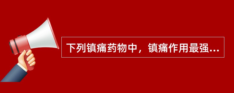 下列镇痛药物中，镇痛作用最强的是( )。A、吗啡B、芬太尼C、哌替啶D、羟考酮E