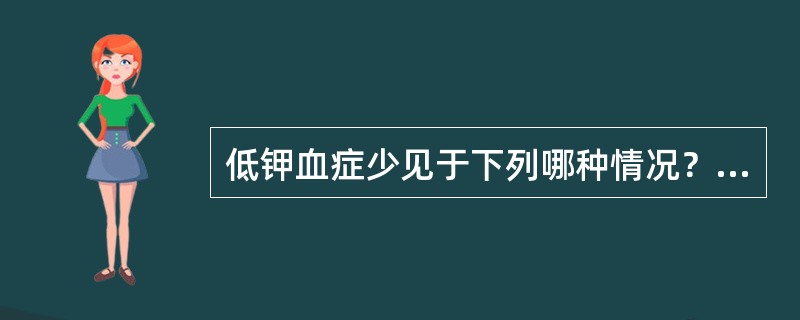 低钾血症少见于下列哪种情况？( )A、急性肾衰竭B、长期进食不足C、碱中毒D、持