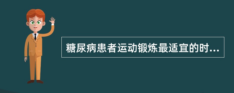 糖尿病患者运动锻炼最适宜的时间为( )。A、餐前B、服药前C、餐后即刻D、药物作