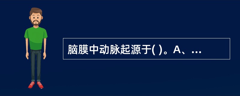 脑膜中动脉起源于( )。A、颈内动脉B、颈外动脉C、颈总动脉D、颞浅动脉E、上颌