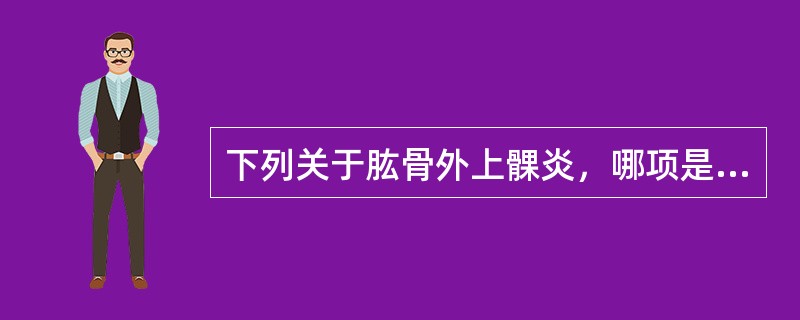 下列关于肱骨外上髁炎，哪项是错误的？( )A、网球运动员多见B、激素痛点注射效果