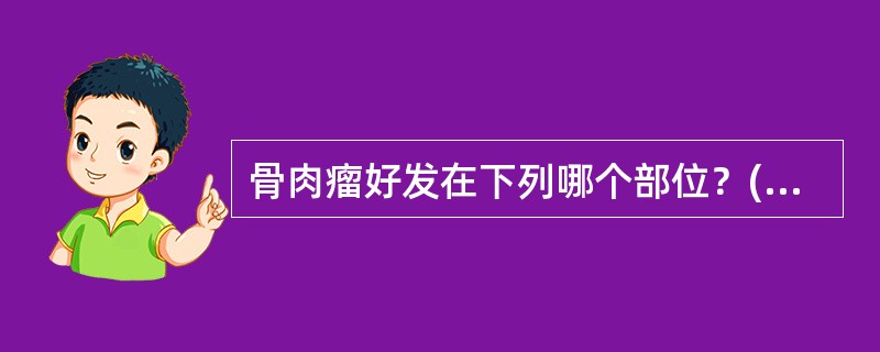 骨肉瘤好发在下列哪个部位？( )A、骨干B、骨骺C、骨膜D、干骺端E、关节下 -