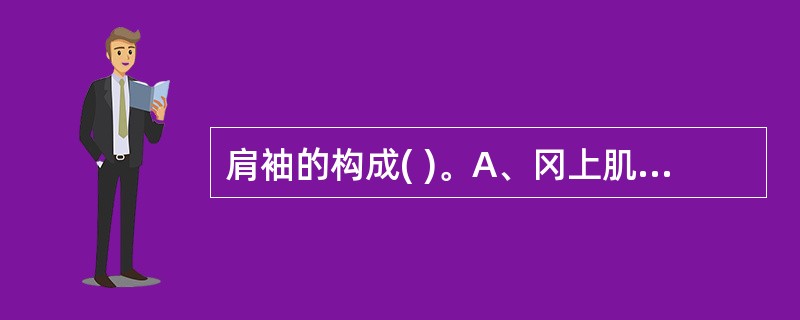 肩袖的构成( )。A、冈上肌，冈下肌，小圆肌B、冈上肌，冈下肌，小圆肌，肩胛下肌