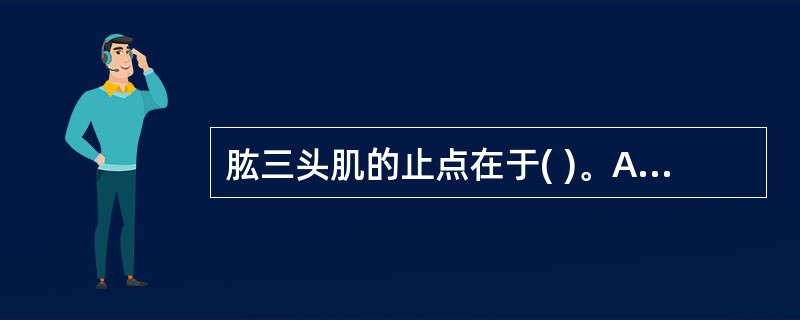 肱三头肌的止点在于( )。A、桡骨粗隆B、尺骨鹰嘴C、肱骨中部内侧D、尺骨粗隆E