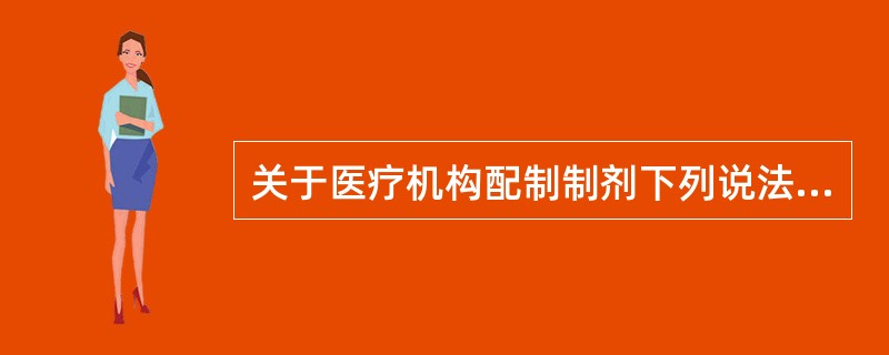 关于医疗机构配制制剂下列说法正确的是( )。