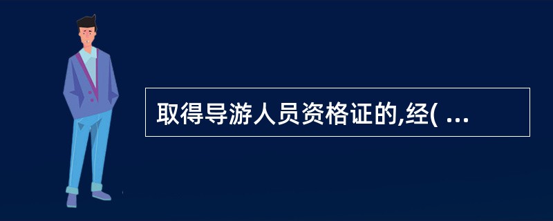 取得导游人员资格证的,经( ),方可向省、自治区、直辖市人民政府旅游行政部门申请