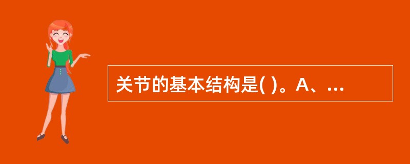 关节的基本结构是( )。A、关节面、关节囊、关节软骨B、关节面、关节囊、关节腔C