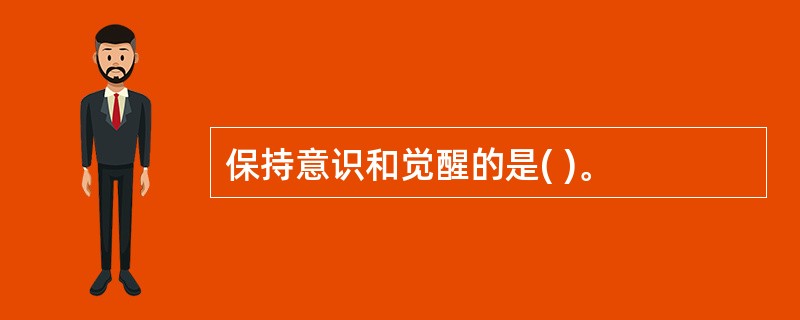 保持意识和觉醒的是( )。