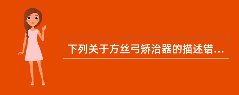 下列关于方丝弓矫治器的描述错误的是A、方丝弓矫治器由Angle首先提出B、方丝弓