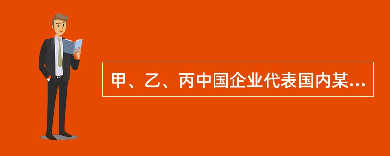 甲、乙、丙中国企业代表国内某食品原料产业向商务部提出反倾销调查申请,要求对原产于